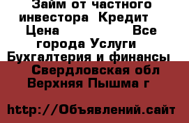 Займ от частного инвестора. Кредит. › Цена ­ 1 500 000 - Все города Услуги » Бухгалтерия и финансы   . Свердловская обл.,Верхняя Пышма г.